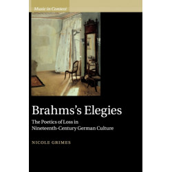 Brahms's Elegies: The Poetics of Loss in Nineteenth-Century German Culture