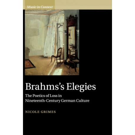 Brahms's Elegies: The Poetics of Loss in Nineteenth-Century German Culture