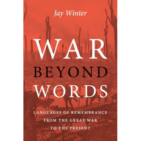 War beyond Words: Languages of Remembrance from the Great War to the Present