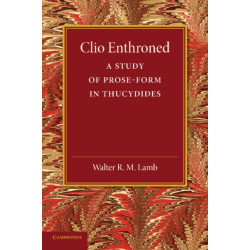 Clio Enthroned: A Study of Prose-Form in Thucydides