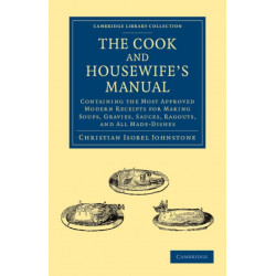The Cook and Housewife's Manual: Containing the Most Approved Modern Receipts for Making Soups, Gravies, Sauces, Ragouts, and All Made-Dishes