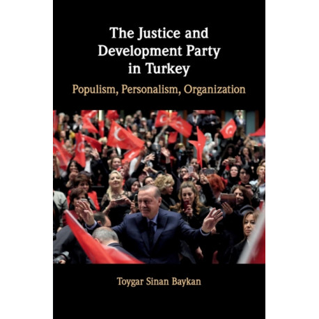 The Justice and Development Party in Turkey: Populism, Personalism, Organization