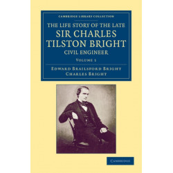 The Life Story of the Late Sir Charles Tilston Bright, Civil Engineer: With Which is Incorporated the Story of the Atlantic Cable, and the First Telegraph to India and the Colonies