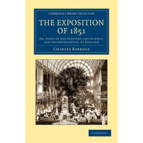 The Exposition of 1851: Or, Views of the Industry, the Science, and the Government, of England