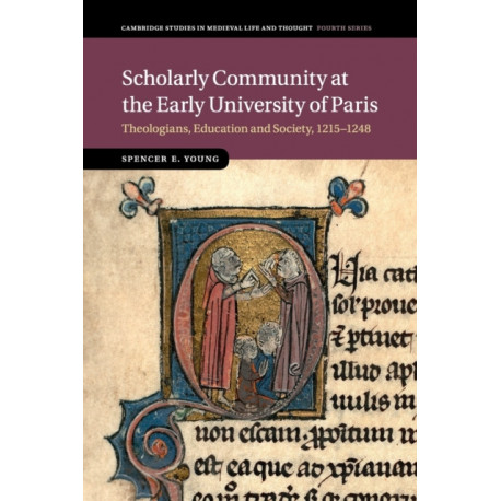 Scholarly Community at the Early University of Paris: Theologians, Education and Society, 1215–1248