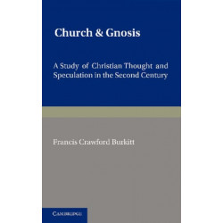 Church and Gnosis: A Study of Christian Thought and Speculation in the Second Century: The Morse Lectures for 1931