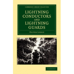 Lightning Conductors and Lightning Guards: A Treatise on the Protection of Buildings, of Telegraph Instruments and Submarine Cables, and of Electrical Installations Generally, from Damage by Atmospheric Discharges