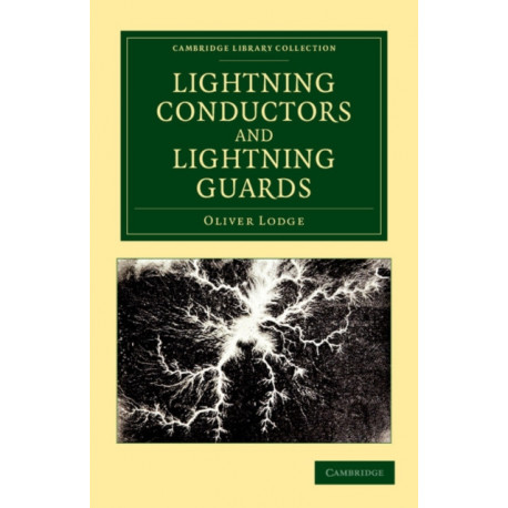 Lightning Conductors and Lightning Guards: A Treatise on the Protection of Buildings, of Telegraph Instruments and Submarine Cables, and of Electrical Installations Generally, from Damage by Atmospheric Discharges