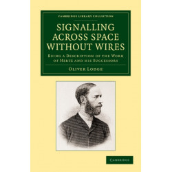 Signalling across Space without Wires: Being a Description of the Work of Hertz and his Successors