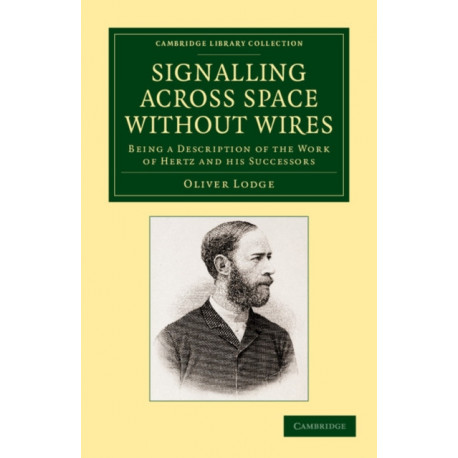 Signalling across Space without Wires: Being a Description of the Work of Hertz and his Successors