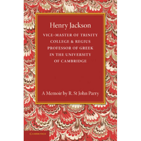 Henry Jackson, O.M.: Vice-Master of Trinity College & Regius Professor of Greek in the University of Cambridge