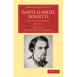 Dante Gabriel Rossetti: His Family-Letters, with a Memoir by William Michael Rossetti