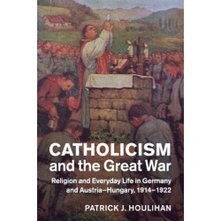 Catholicism and the Great War: Religion and Everyday Life in Germany and Austria-Hungary, 1914–1922