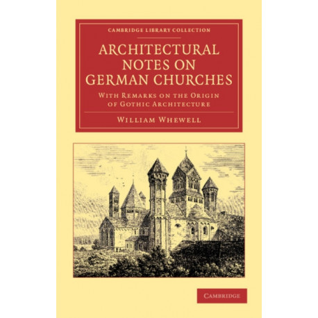 Architectural Notes on German Churches: With Remarks on the Origin of Gothic Architecture
