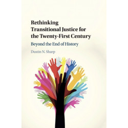 Rethinking Transitional Justice for the Twenty-First Century: Beyond the End of History