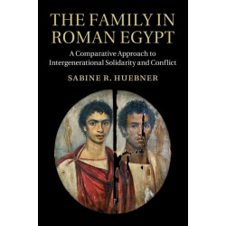 The Family in Roman Egypt: A Comparative Approach to Intergenerational Solidarity and Conflict