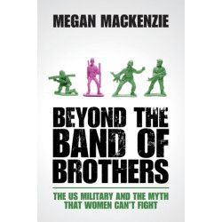 Beyond the Band of Brothers: The US Military and the Myth that Women Can't Fight