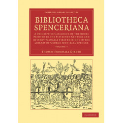 Bibliotheca Spenceriana: A Descriptive Catalogue of the Books Printed in the Fifteenth Century and of Many Valuable First Editions in the Library of George John Earl Spencer