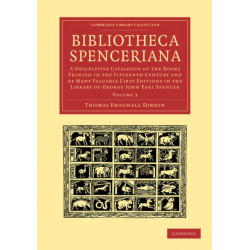 Bibliotheca Spenceriana: A Descriptive Catalogue of the Books Printed in the Fifteenth Century and of Many Valuable First Editions in the Library of George John Earl Spencer