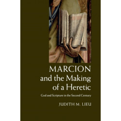 Marcion and the Making of a Heretic: God and Scripture in the Second Century