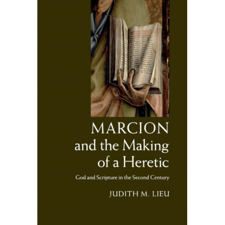 Marcion and the Making of a Heretic: God and Scripture in the Second Century