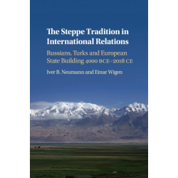 The Steppe Tradition in International Relations: Russians, Turks and European State Building 4000 BCE-2017 CE