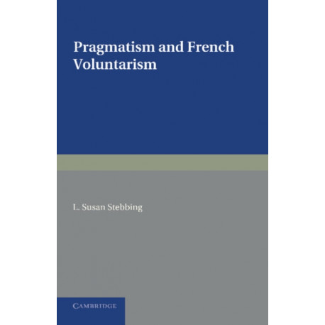 Pragmatism and French Voluntarism: With Especial Reference to the Notion of Truth in the Development of French Philosophy from Maine de Biran to Professor Bergson
