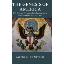 The Genesis of America: US Foreign Policy and the Formation of National Identity, 1793–1815