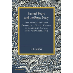 Samuel Pepys and the Royal Navy: Lees Knowles Lectures Delivered at Trinity College in Cambridge, 6, 13, 20 and 27 November, 1919