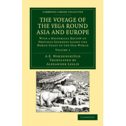 The Voyage of the Vega round Asia and Europe: With a Historical Review of Previous Journeys along the North Coast of the Old World