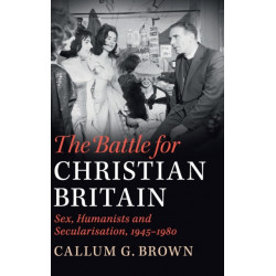 The Battle for Christian Britain: Sex, Humanists and Secularisation, 1945–1980
