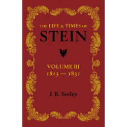 The Life and Times of Stein: Volume 3: Or, Germany and Prussia in the Napoleonic Age