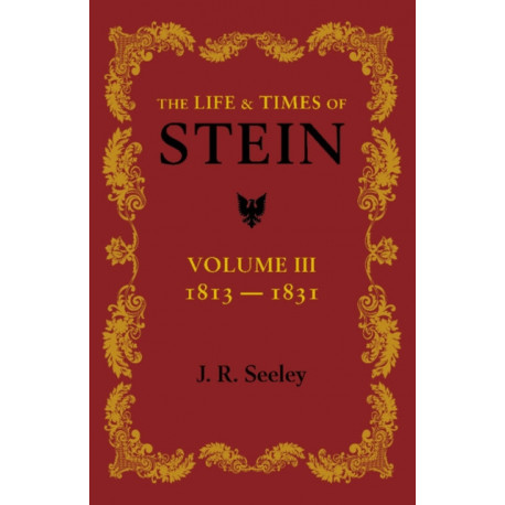 The Life and Times of Stein: Volume 3: Or, Germany and Prussia in the Napoleonic Age