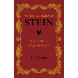 The Life and Times of Stein: Volume 1: Or, Germany and Prussia in the Napoleonic Age