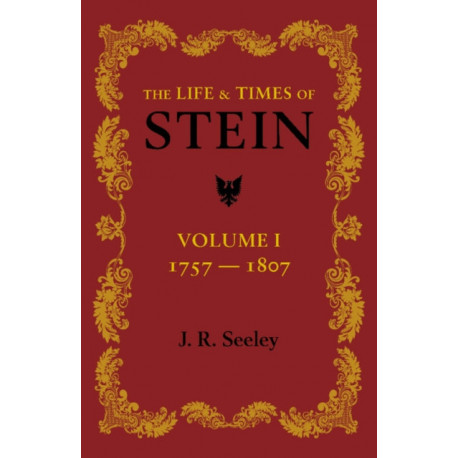 The Life and Times of Stein: Volume 1: Or, Germany and Prussia in the Napoleonic Age