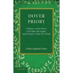 Dover Priory: A History of the Priory of St Mary the Virgin, and St Martin of the New Work