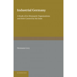 Industrial Germany: A Study of its Monopoly Organisations and their Control by the State
