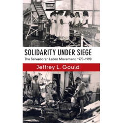 Solidarity Under Siege: The Salvadoran Labor Movement, 1970–1990