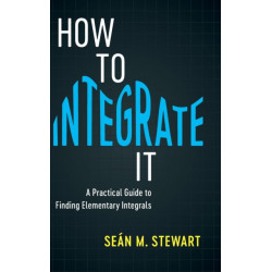 How to Integrate It: A Practical Guide to Finding Elementary Integrals