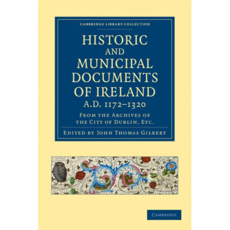 Historic and Municipal Documents of Ireland, A.D. 1172–1320: From the Archives of the City of Dublin, etc.