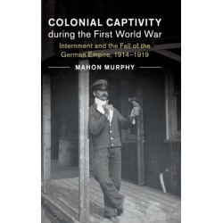 Colonial Captivity during the First World War: Internment and the Fall of the German Empire, 1914–1919