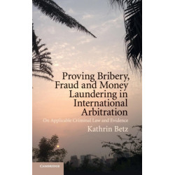 Proving Bribery, Fraud and Money Laundering in International Arbitration: On Applicable Criminal Law and Evidence