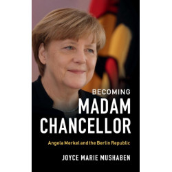 Becoming Madam Chancellor: Angela Merkel and the Berlin Republic