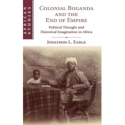 Colonial Buganda and the End of Empire: Political Thought and Historical Imagination in Africa