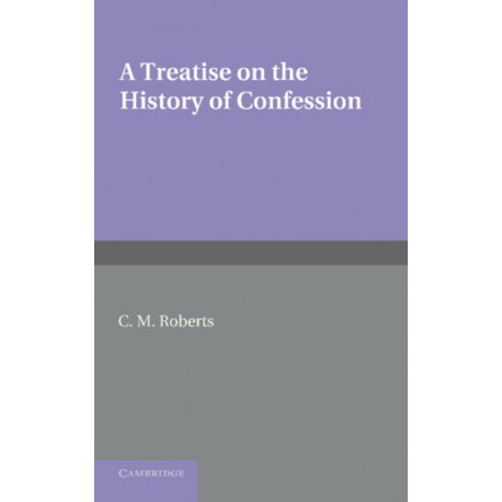 A Treatise on the History of Confession: Until it Developed into Auricular Confession AD 1215