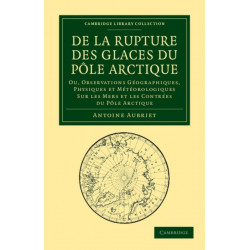 De la rupture des glaces du Pole Arctique: Ou, observations geographiques, physiques et meteorologiques sur les mers et les contrees du Pole Arctique