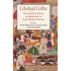 Global Gifts: The Material Culture of Diplomacy in Early Modern Eurasia