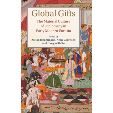 Global Gifts: The Material Culture of Diplomacy in Early Modern Eurasia