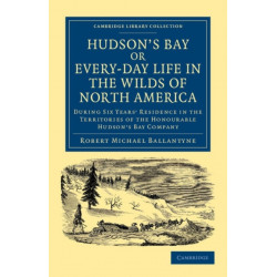 Hudson's Bay, or, Every-day Life in the Wilds of North America: During Six Years' Residence in the Territories of the Honourable Hudson's Bay Company