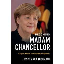 Becoming Madam Chancellor: Angela Merkel and the Berlin Republic